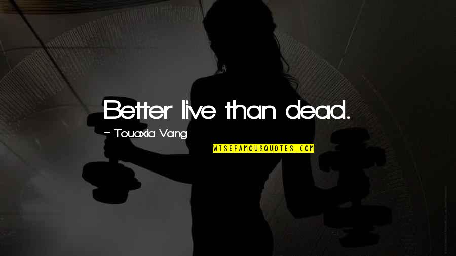 Chenussio Quotes By Touaxia Vang: Better live than dead.