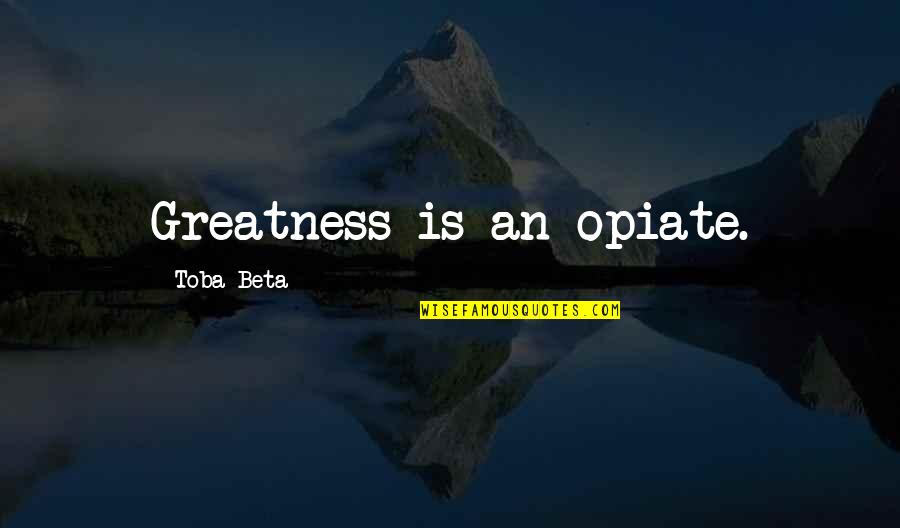 Cheongsam Quotes By Toba Beta: Greatness is an opiate.