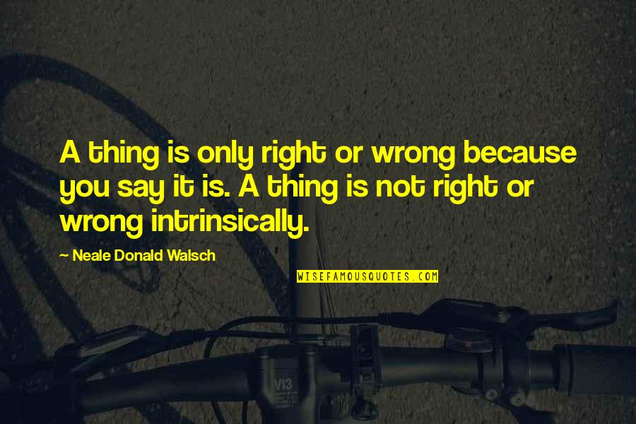 Cheque Book Holder Quotes By Neale Donald Walsch: A thing is only right or wrong because