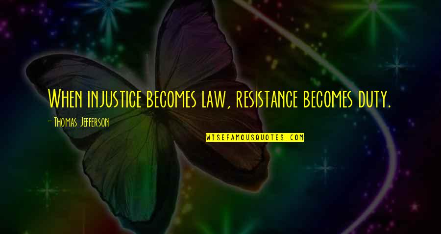 Chequer Quotes By Thomas Jefferson: When injustice becomes law, resistance becomes duty.