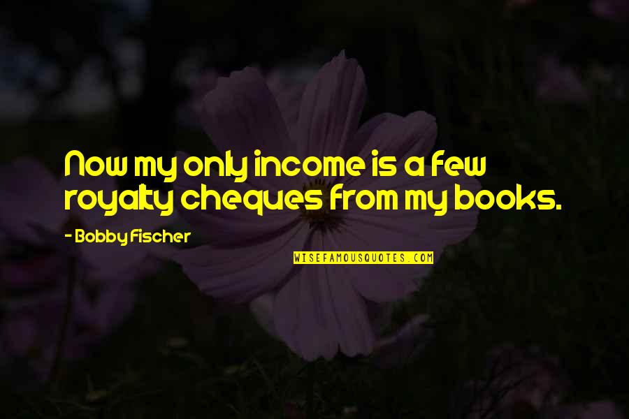 Cheques Quotes By Bobby Fischer: Now my only income is a few royalty