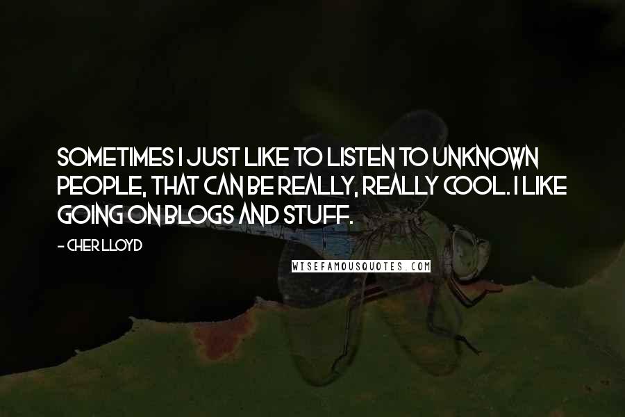 Cher Lloyd quotes: Sometimes I just like to listen to unknown people, that can be really, really cool. I like going on blogs and stuff.