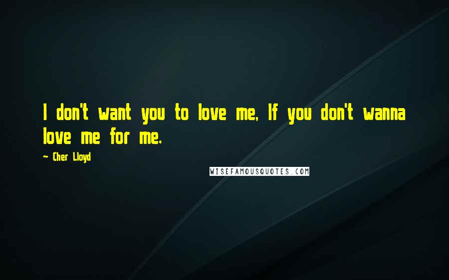 Cher Lloyd quotes: I don't want you to love me, If you don't wanna love me for me.
