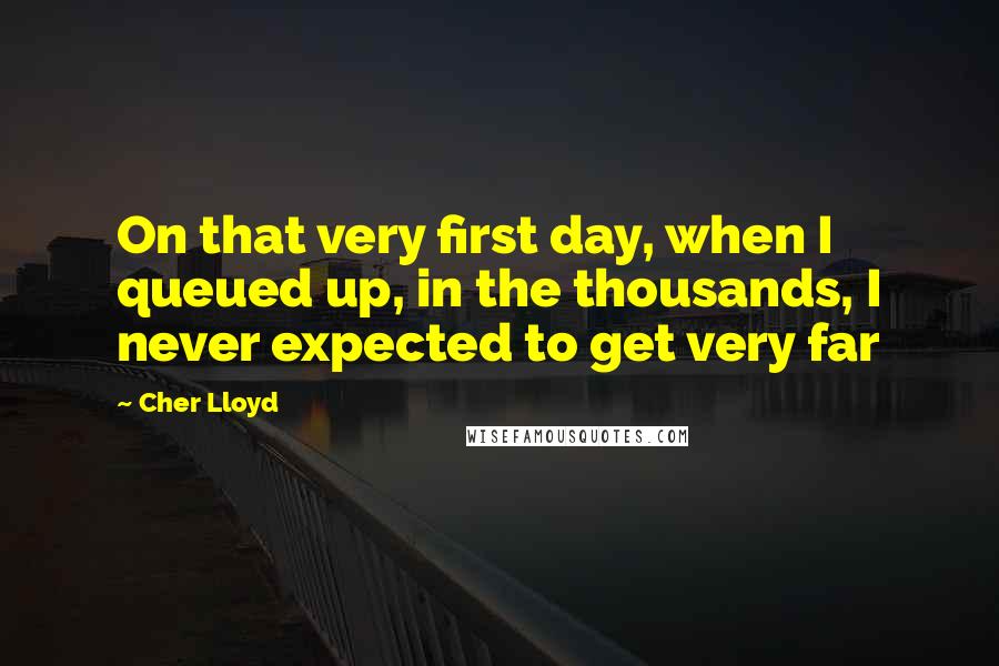 Cher Lloyd quotes: On that very first day, when I queued up, in the thousands, I never expected to get very far