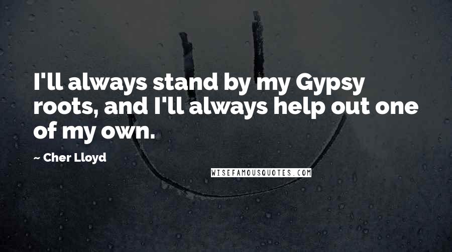 Cher Lloyd quotes: I'll always stand by my Gypsy roots, and I'll always help out one of my own.