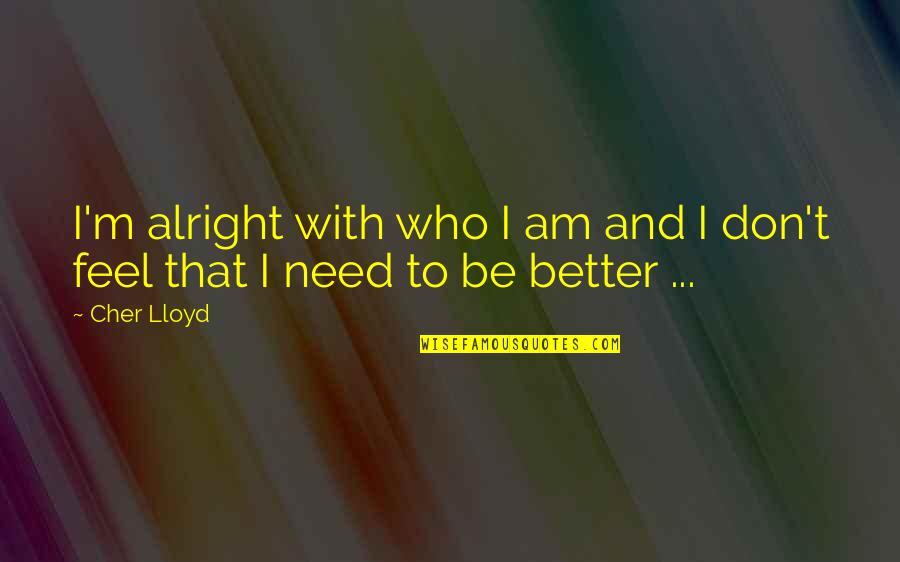 Cher Lloyd Quotes By Cher Lloyd: I'm alright with who I am and I