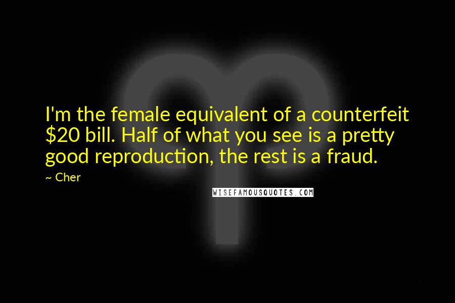 Cher quotes: I'm the female equivalent of a counterfeit $20 bill. Half of what you see is a pretty good reproduction, the rest is a fraud.
