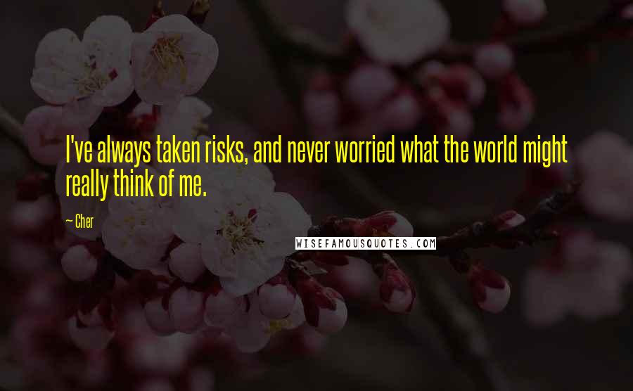 Cher quotes: I've always taken risks, and never worried what the world might really think of me.