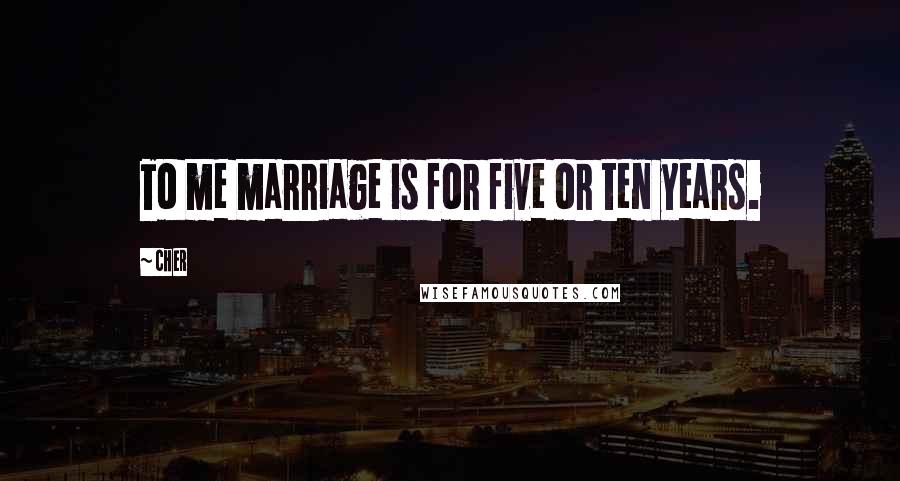 Cher quotes: To me marriage is for five or ten years.