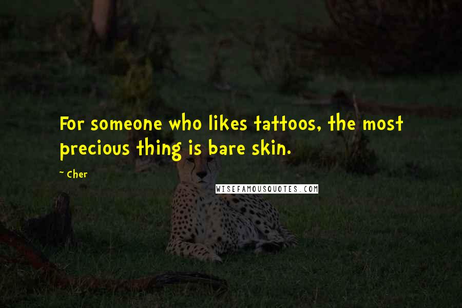 Cher quotes: For someone who likes tattoos, the most precious thing is bare skin.