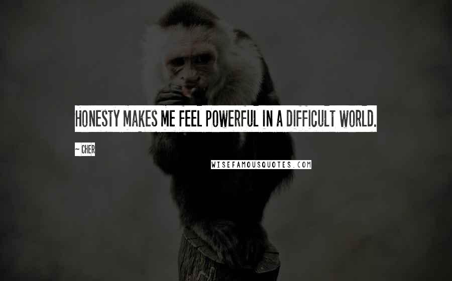 Cher quotes: Honesty makes me feel powerful in a difficult world.