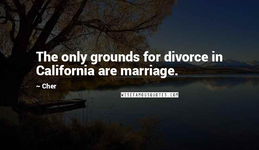 Cher quotes: The only grounds for divorce in California are marriage.