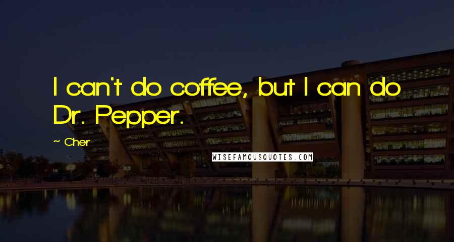Cher quotes: I can't do coffee, but I can do Dr. Pepper.