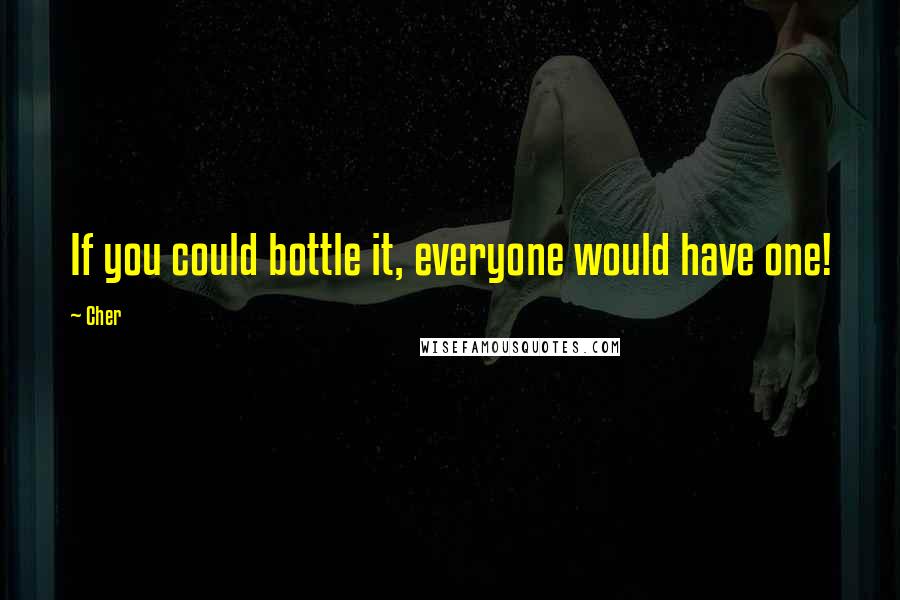 Cher quotes: If you could bottle it, everyone would have one!