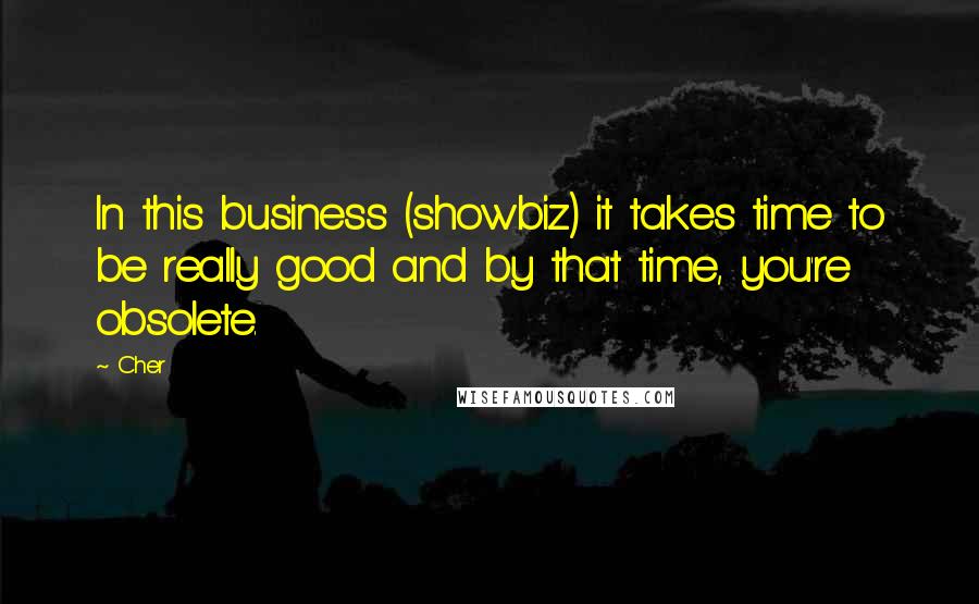 Cher quotes: In this business (showbiz) it takes time to be really good and by that time, you're obsolete.