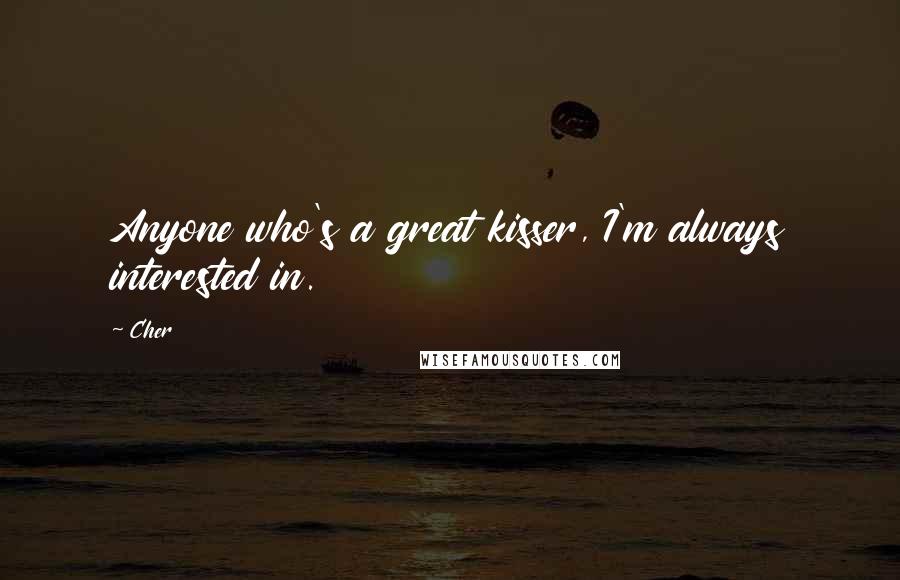 Cher quotes: Anyone who's a great kisser, I'm always interested in.