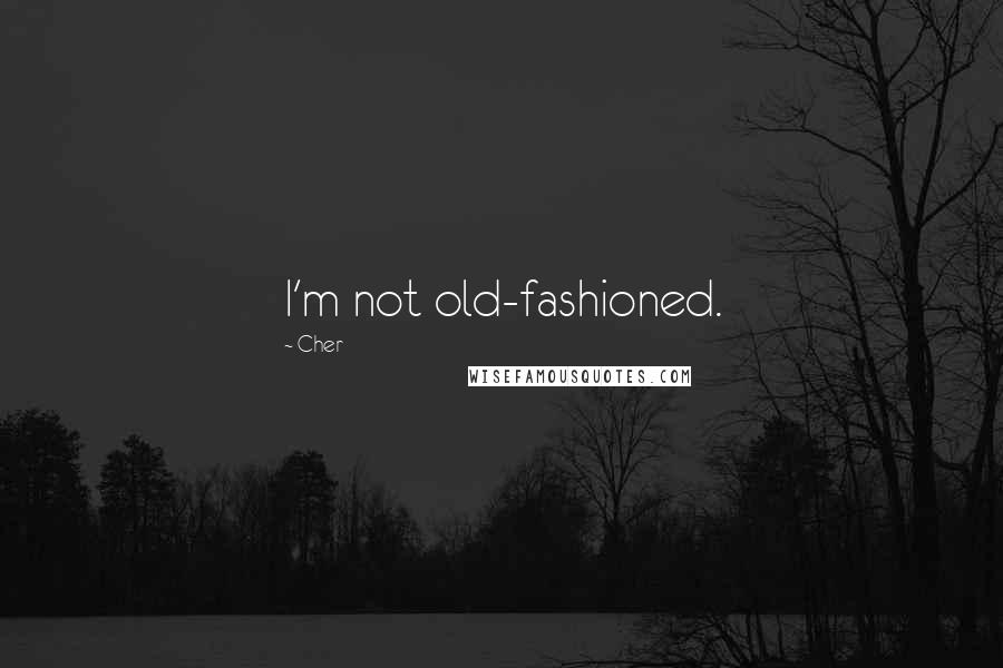 Cher quotes: I'm not old-fashioned.