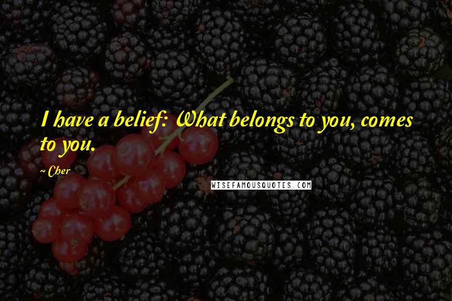 Cher quotes: I have a belief: What belongs to you, comes to you.