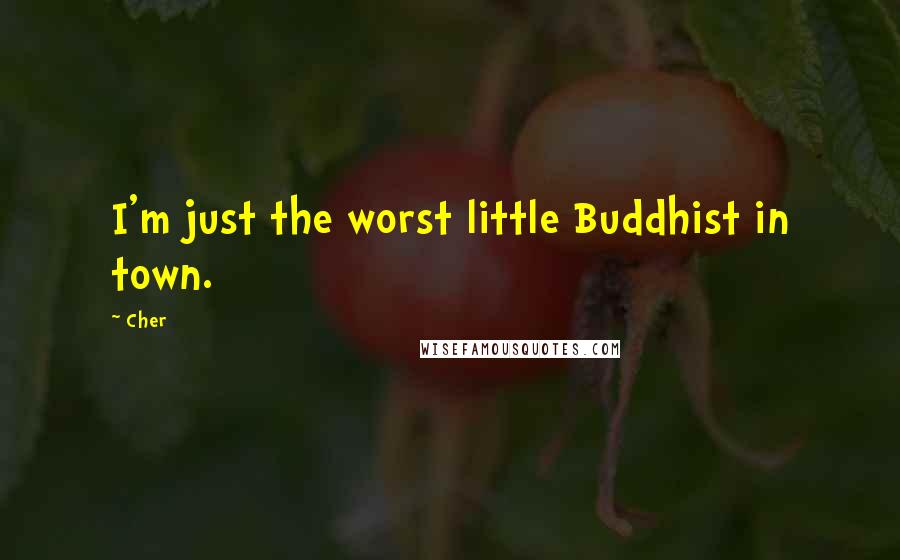 Cher quotes: I'm just the worst little Buddhist in town.