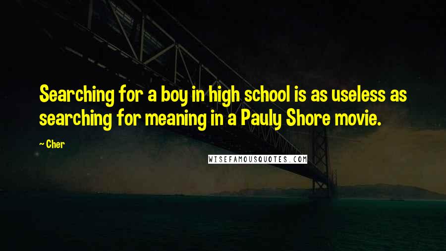 Cher quotes: Searching for a boy in high school is as useless as searching for meaning in a Pauly Shore movie.