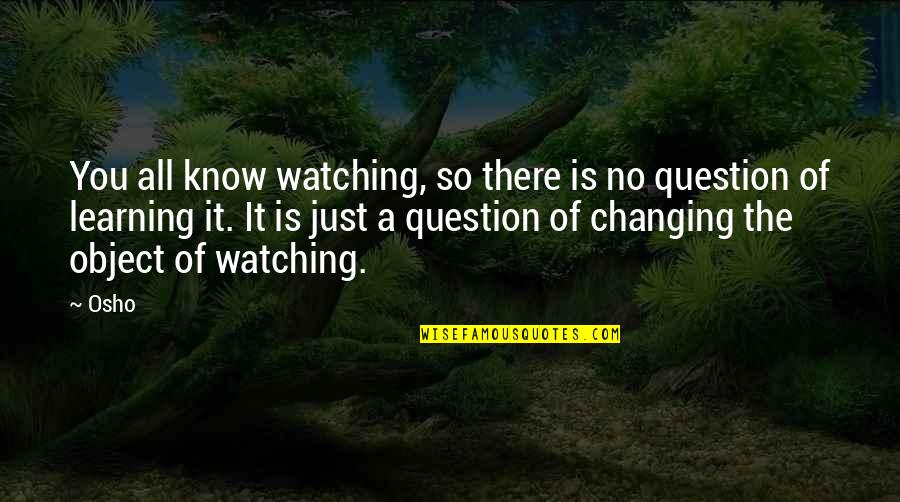 Cheramies Restaurant Quotes By Osho: You all know watching, so there is no