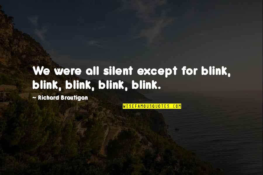 Cheray Unman Quotes By Richard Brautigan: We were all silent except for blink, blink, Cheray Unman Quotes By Richard Brautigan: We were all silent except for blink, blink,