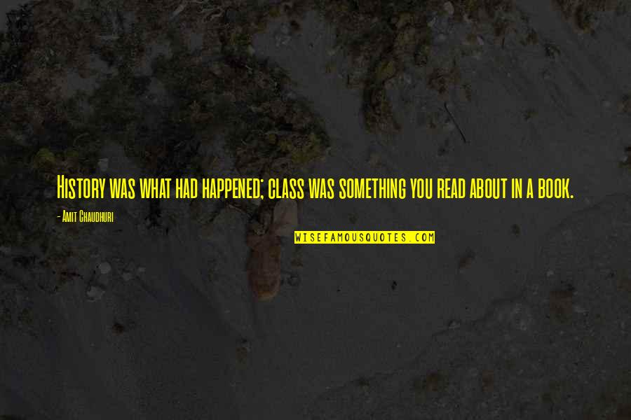 Cherchell Quotes By Amit Chaudhuri: History was what had happened; class was something