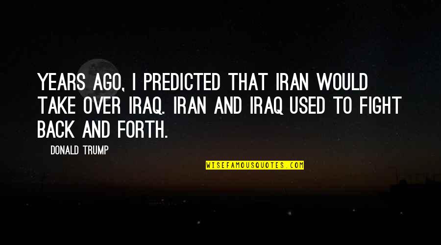 Chercher Un Quotes By Donald Trump: Years ago, I predicted that Iran would take