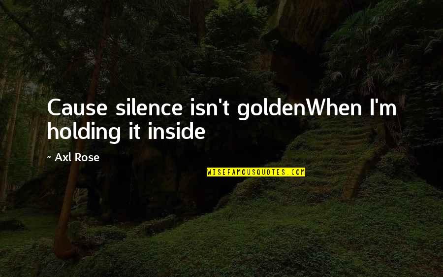 Cheree Alsop Quotes By Axl Rose: Cause silence isn't goldenWhen I'm holding it inside