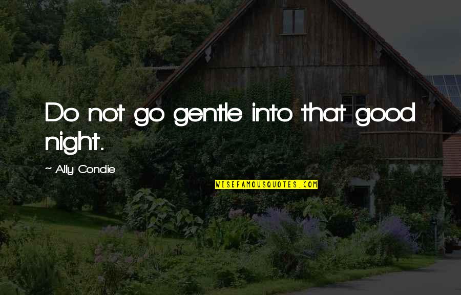 Cheree Cassidy Quotes By Ally Condie: Do not go gentle into that good night. Cheree Cassidy Quotes By Ally Condie: Do not go gentle into that good night.