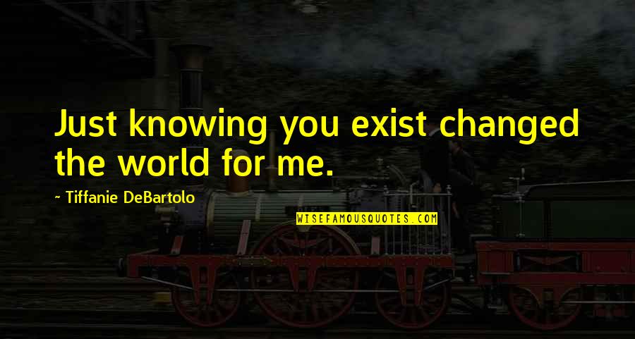 Cheree Cassidy Quotes By Tiffanie DeBartolo: Just knowing you exist changed the world for Cheree Cassidy Quotes By Tiffanie DeBartolo: Just knowing you exist changed the world for