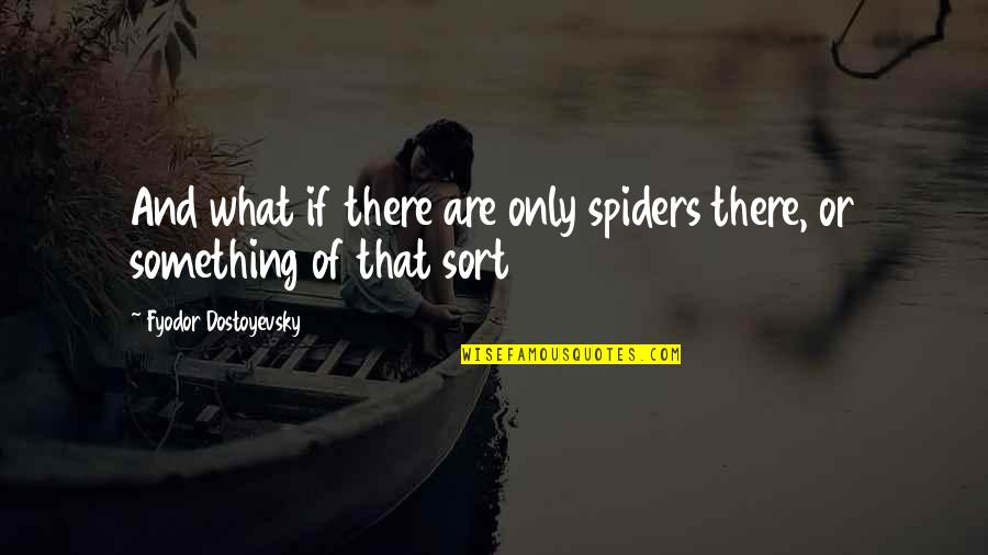 Cherelle Brown Quotes By Fyodor Dostoyevsky: And what if there are only spiders there, Cherelle Brown Quotes By Fyodor Dostoyevsky: And what if there are only spiders there,