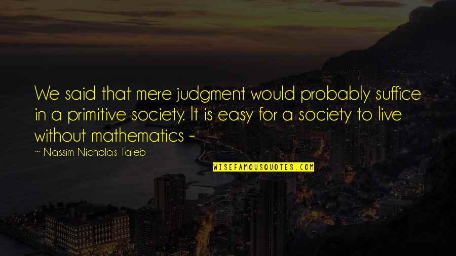 Cheremoya Quotes By Nassim Nicholas Taleb: We said that mere judgment would probably suffice