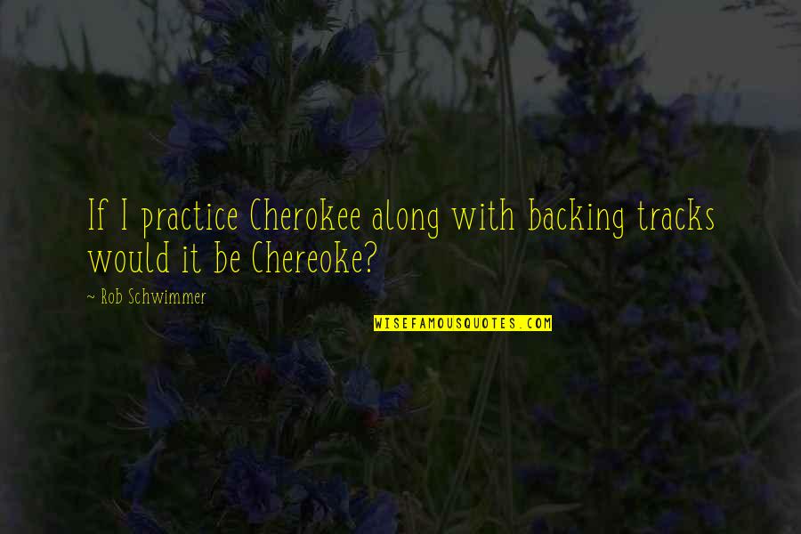 Chereoke Quotes By Rob Schwimmer: If I practice Cherokee along with backing tracks