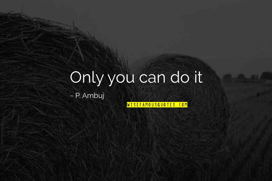 Cherer Chaves Quotes By P. Ambuj: Only you can do it Cherer Chaves Quotes By P. Ambuj: Only you can do it