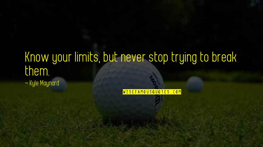 Cherful Quotes By Kyle Maynard: Know your limits, but never stop trying to