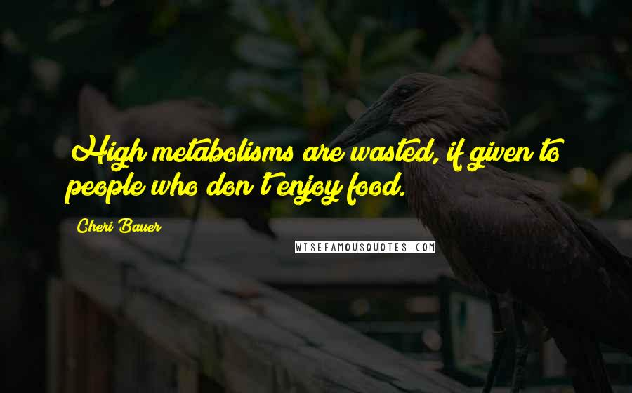 Cheri Bauer quotes: High metabolisms are wasted, if given to people who don't enjoy food.