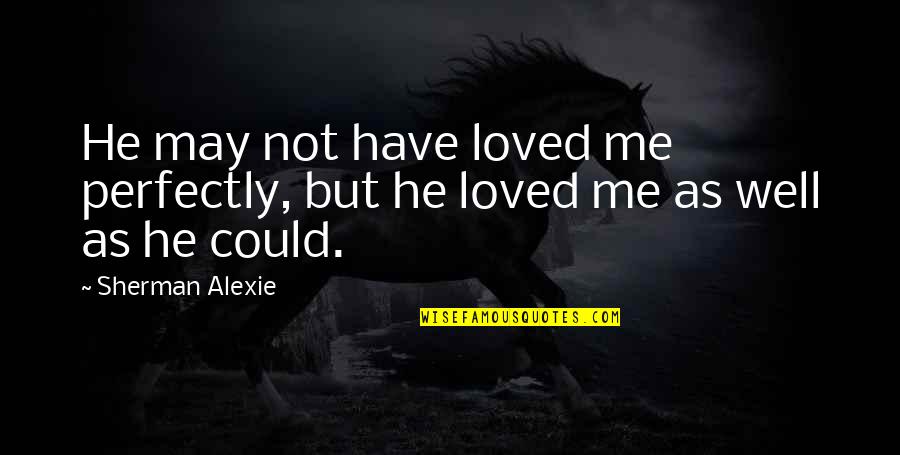 Cheri Huber Peace Quotes By Sherman Alexie: He may not have loved me perfectly, but