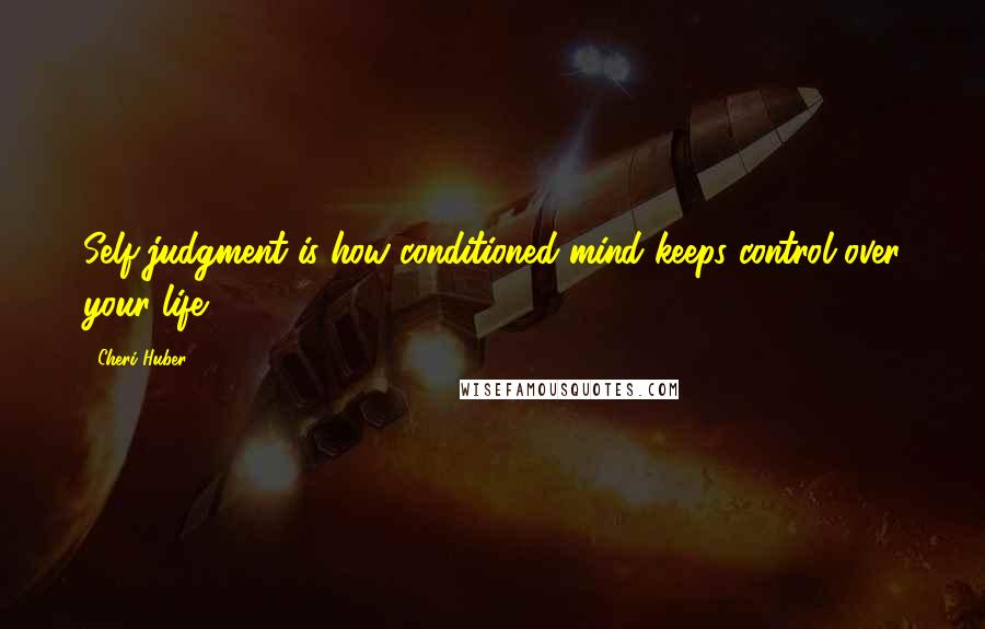 Cheri Huber quotes: Self-judgment is how conditioned mind keeps control over your life.