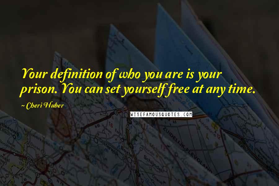 Cheri Huber quotes: Your definition of who you are is your prison. You can set yourself free at any time.