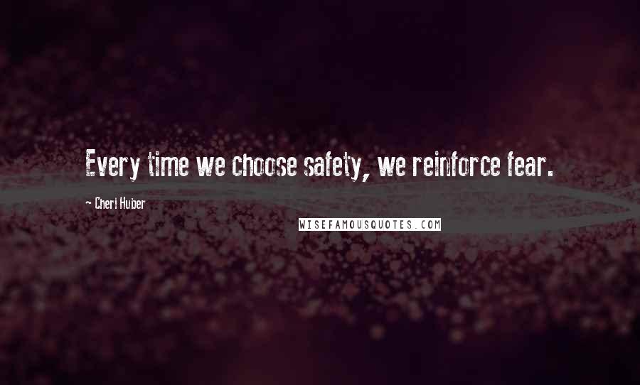 Cheri Huber quotes: Every time we choose safety, we reinforce fear.