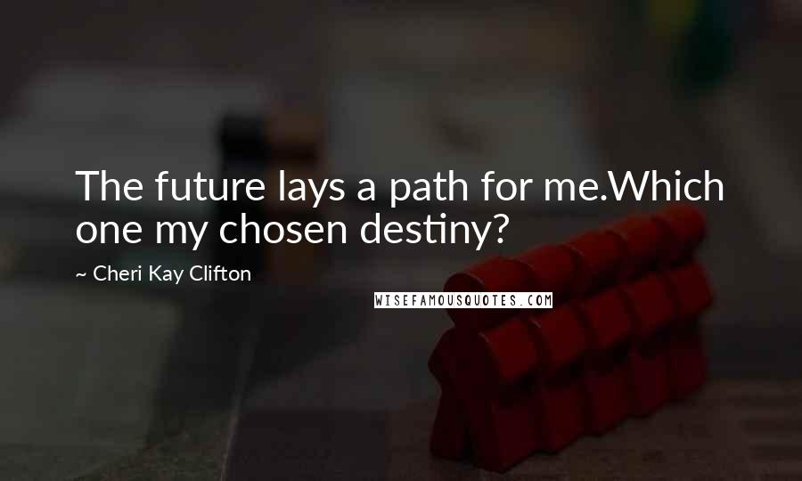 Cheri Kay Clifton quotes: The future lays a path for me.Which one my chosen destiny? Cheri Kay Clifton quotes: The future lays a path for me.Which one my chosen destiny?