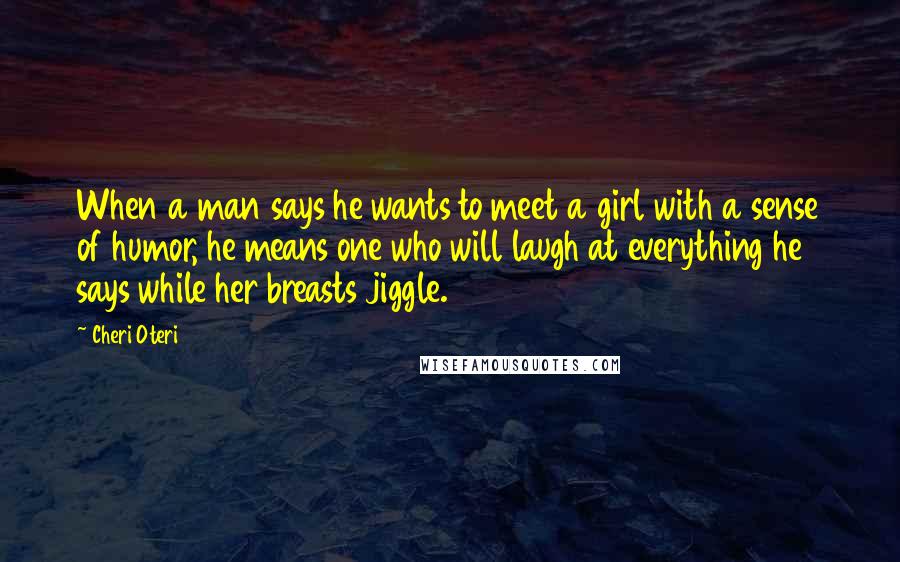 Cheri Oteri quotes: When a man says he wants to meet a girl with a sense of humor, he means one who will laugh at everything he says while her breasts jiggle.