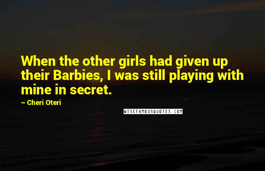 Cheri Oteri quotes: When the other girls had given up their Barbies, I was still playing with mine in secret.