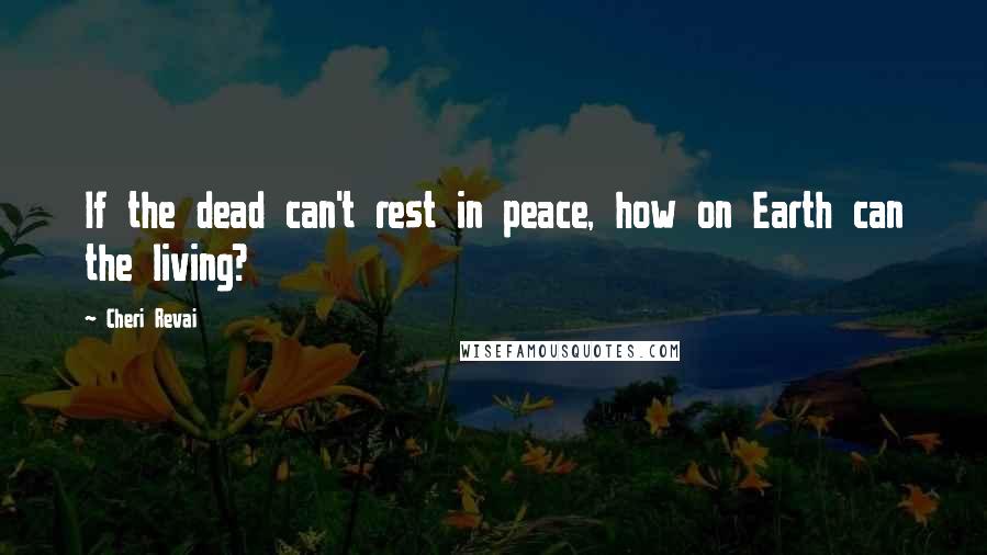 Cheri Revai quotes: If the dead can't rest in peace, how on Earth can the living?