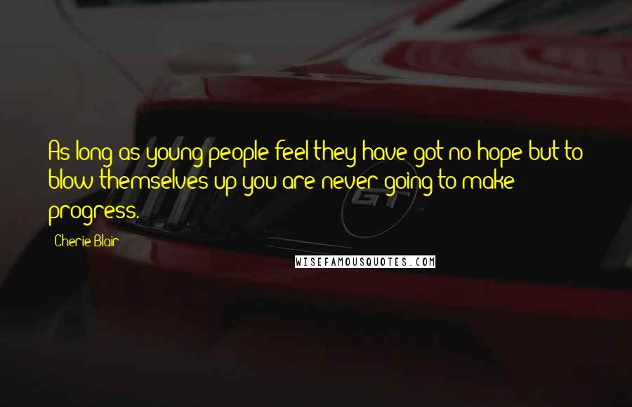 Cherie Blair quotes: As long as young people feel they have got no hope but to blow themselves up you are never going to make progress.