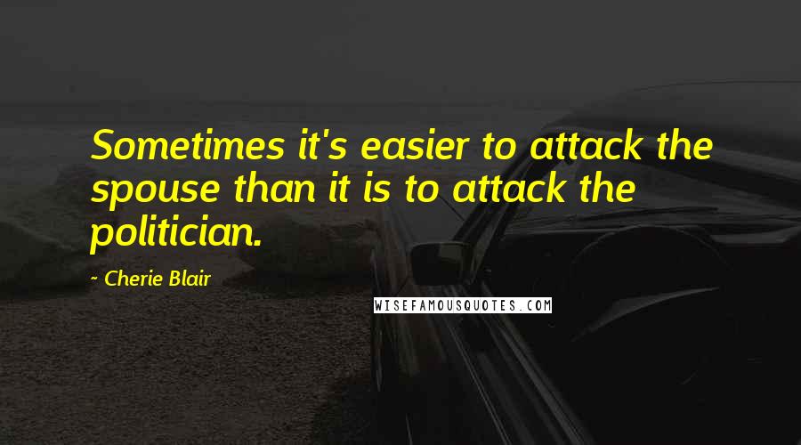 Cherie Blair quotes: Sometimes it's easier to attack the spouse than it is to attack the politician.