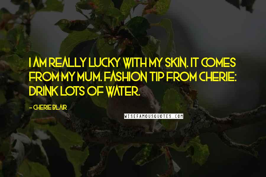 Cherie Blair quotes: I am really lucky with my skin. It comes from my mum. Fashion tip from Cherie: drink lots of water.