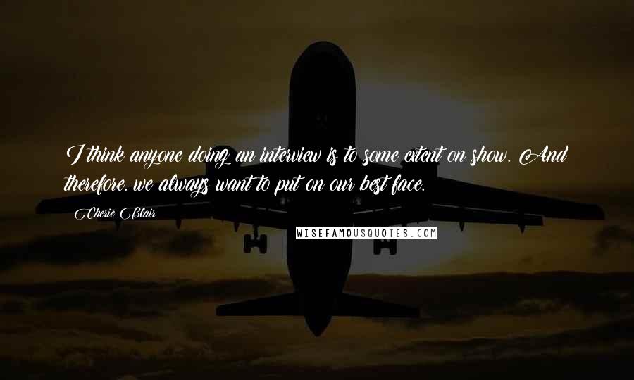 Cherie Blair quotes: I think anyone doing an interview is to some extent on show. And therefore, we always want to put on our best face.