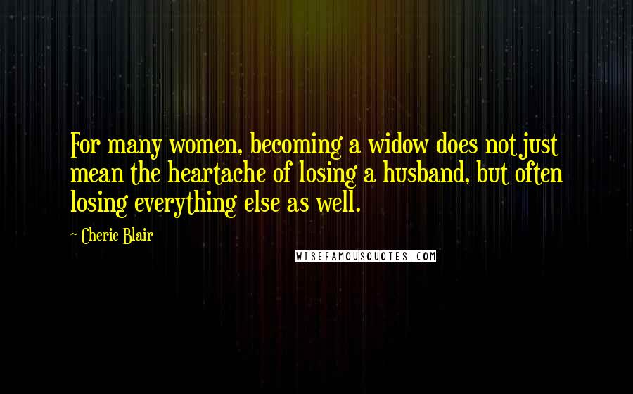 Cherie Blair quotes: For many women, becoming a widow does not just mean the heartache of losing a husband, but often losing everything else as well.